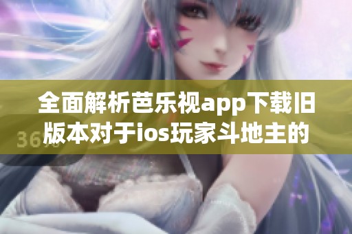 全面解析芭乐视app下载旧版本对于ios玩家斗地主的实用价值