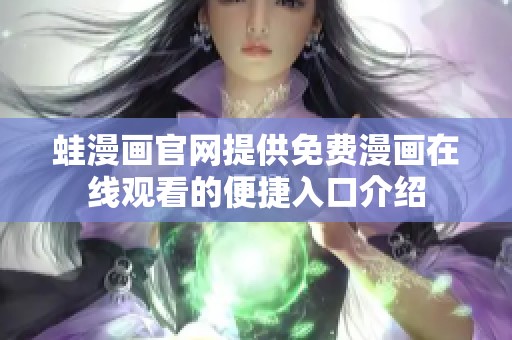 蛙漫画官网提供免费漫画在线观看的便捷入口介绍