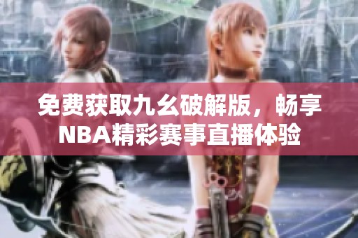 免费获取九幺破解版，畅享NBA精彩赛事直播体验