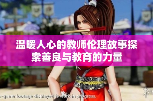 温暖人心的教师伦理故事探索善良与教育的力量