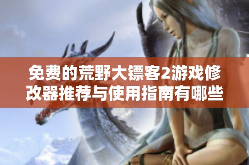免费的荒野大镖客2游戏修改器推荐与使用指南有哪些