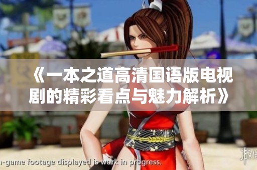 《一本之道高清国语版电视剧的精彩看点与魅力解析》