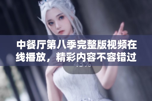 中餐厅第八季完整版视频在线播放，精彩内容不容错过