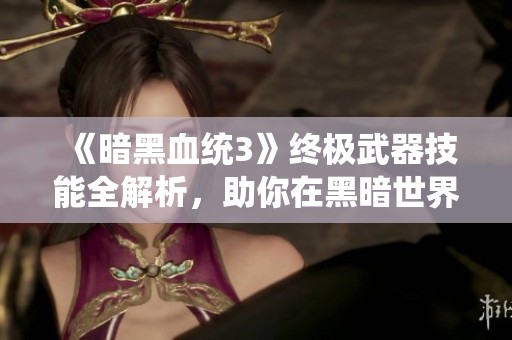 《暗黑血统3》终极武器技能全解析，助你在黑暗世界尽情征战！