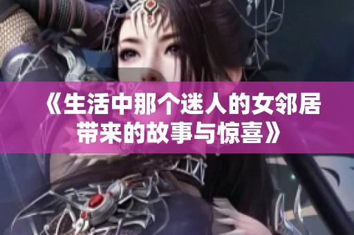《生活中那个迷人的女邻居带来的故事与惊喜》