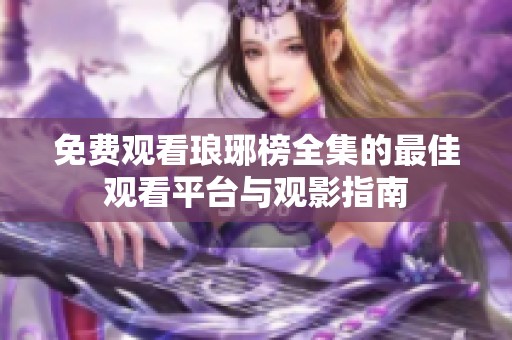免费观看琅琊榜全集的最佳观看平台与观影指南