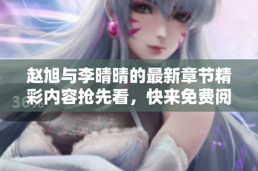 赵旭与李晴晴的最新章节精彩内容抢先看，快来免费阅读吧