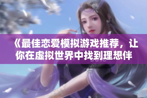 《最佳恋爱模拟游戏推荐，让你在虚拟世界中找到理想伴侣》