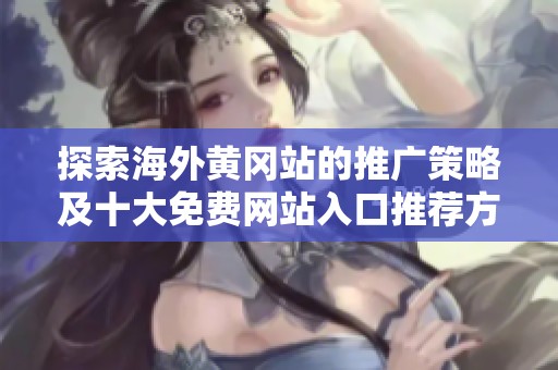 探索海外黄冈站的推广策略及十大免费网站入口推荐方法
