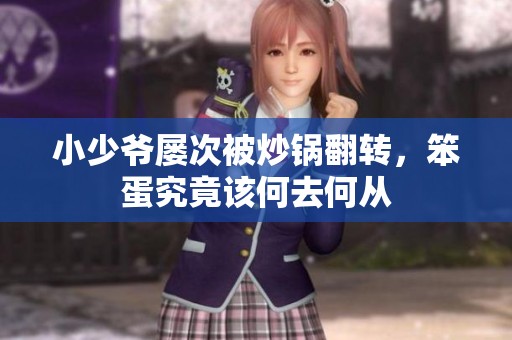 小少爷屡次被炒锅翻转，笨蛋究竟该何去何从