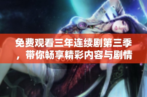 免费观看三年连续剧第三季，带你畅享精彩内容与剧情发展