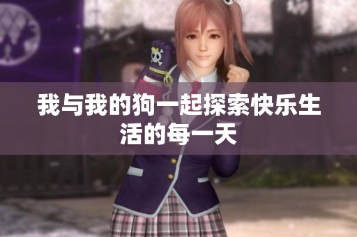 我与我的狗一起探索快乐生活的每一天