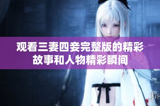 观看三妻四妾完整版的精彩故事和人物精彩瞬间