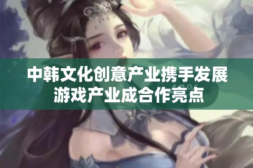 中韩文化创意产业携手发展 游戏产业成合作亮点