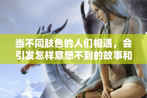 当不同肤色的人们相遇，会引发怎样意想不到的故事和后果呢