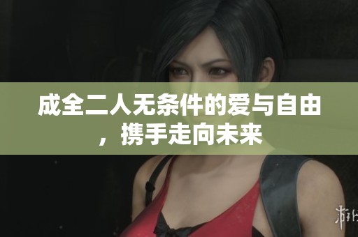 成全二人无条件的爱与自由，携手走向未来