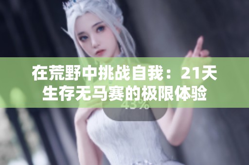 在荒野中挑战自我：21天生存无马赛的极限体验