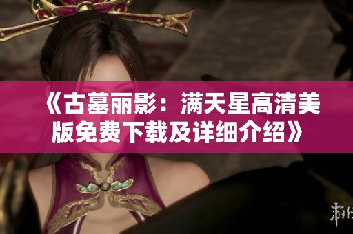 《古墓丽影：满天星高清美版免费下载及详细介绍》