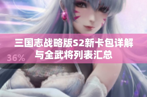 三国志战略版S2新卡包详解与全武将列表汇总