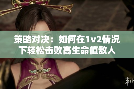 策略对决：如何在1v2情况下轻松击败高生命值敌人