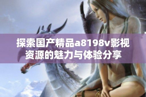 探索国产精品a8198v影视资源的魅力与体验分享