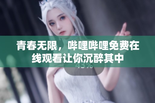 青春无限，哔哩哔哩免费在线观看让你沉醉其中