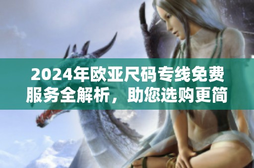 2024年欧亚尺码专线免费服务全解析，助您选购更简单