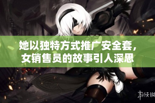 她以独特方式推广安全套，女销售员的故事引人深思