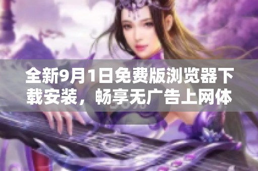 全新9月1日免费版浏览器下载安装，畅享无广告上网体验