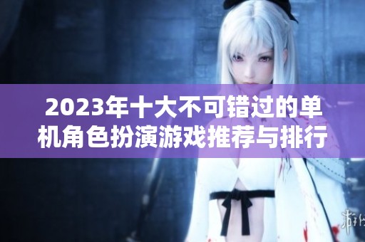 2023年十大不可错过的单机角色扮演游戏推荐与排行解析