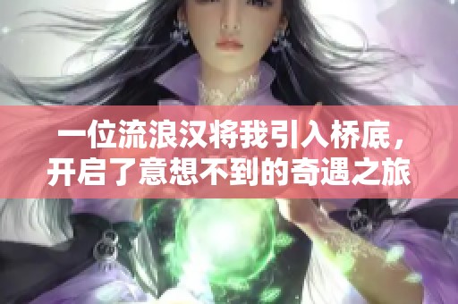 一位流浪汉将我引入桥底，开启了意想不到的奇遇之旅