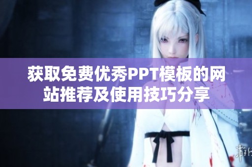 获取免费优秀PPT模板的网站推荐及使用技巧分享