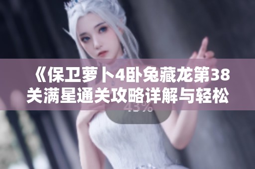 《保卫萝卜4卧兔藏龙第38关满星通关攻略详解与轻松过关技巧》