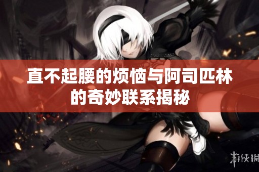 直不起腰的烦恼与阿司匹林的奇妙联系揭秘