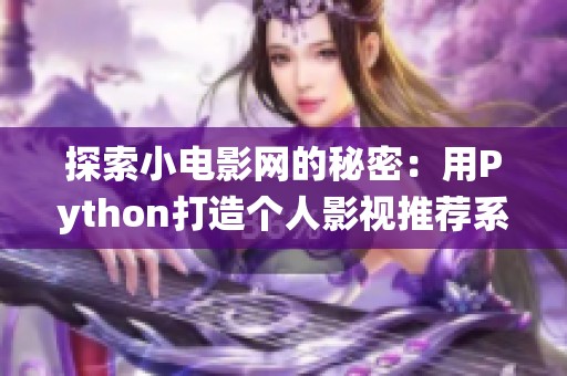 探索小电影网的秘密：用Python打造个人影视推荐系统