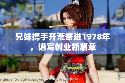 兄妹携手开荒奋进1978年，谱写创业新篇章