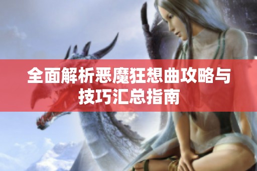 全面解析恶魔狂想曲攻略与技巧汇总指南