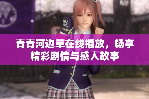 青青河边草在线播放，畅享精彩剧情与感人故事