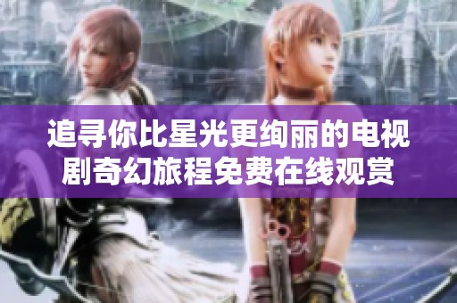 追寻你比星光更绚丽的电视剧奇幻旅程免费在线观赏