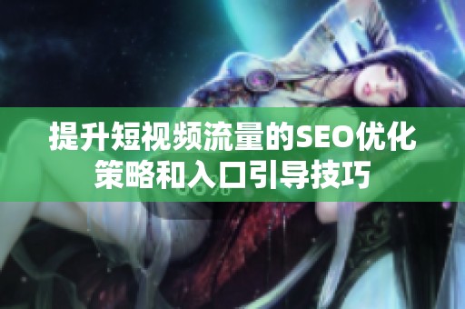 提升短视频流量的SEO优化策略和入口引导技巧