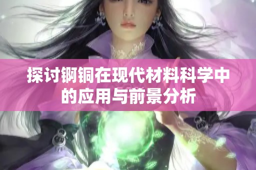 探讨锕铜在现代材料科学中的应用与前景分析