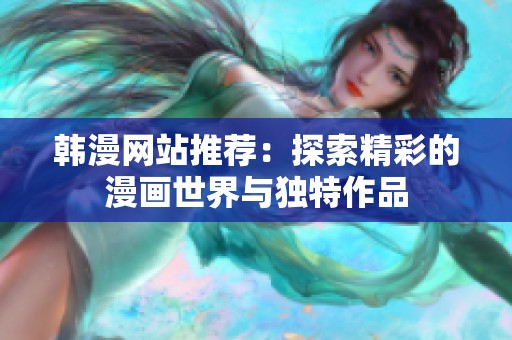韩漫网站推荐：探索精彩的漫画世界与独特作品