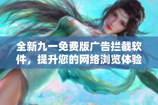 全新九一免费版广告拦截软件，提升您的网络浏览体验与安全性