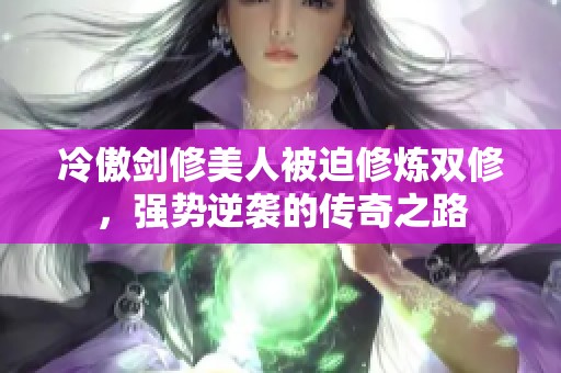 冷傲剑修美人被迫修炼双修，强势逆袭的传奇之路