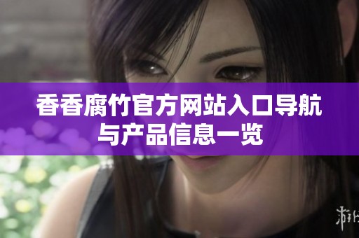 香香腐竹官方网站入口导航与产品信息一览