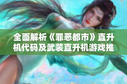 全面解析《罪恶都市》直升机代码及武装直升机游戏推荐指南