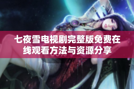 七夜雪电视剧完整版免费在线观看方法与资源分享