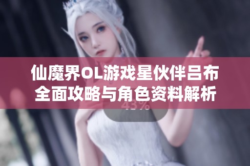 仙魔界OL游戏星伙伴吕布全面攻略与角色资料解析