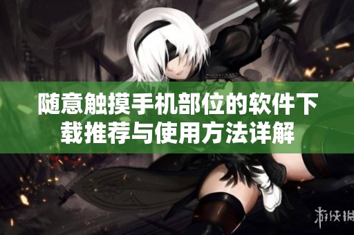 随意触摸手机部位的软件下载推荐与使用方法详解
