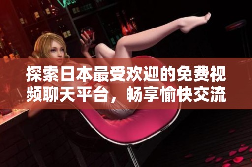 探索日本最受欢迎的免费视频聊天平台，畅享愉快交流体验